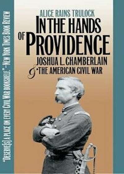 In the Hands of Providence: Joshua L. Chamberlain and the American Civil War, Paperback/Alice Rains Trulock