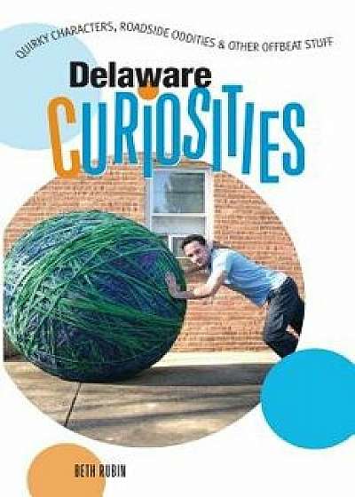 Delaware Curiosities: Quirky Characters, Roadside Oddities & Other Offbeat Stuff, Paperback/Beth Rubin