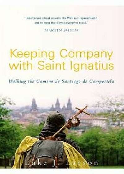 Keeping Company with Saint Ignatius: Walking the Camino de Santiago de Compostela, Paperback/Luke Larson