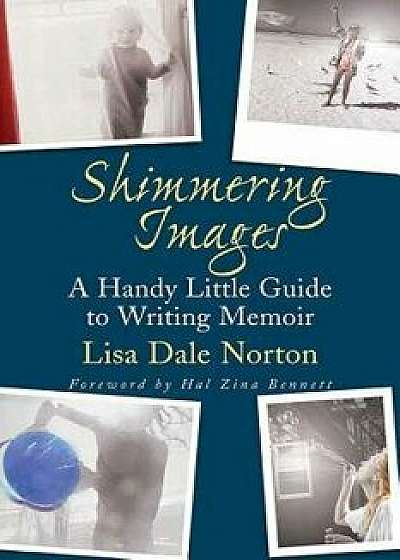 Shimmering Images: A Handy Little Guide to Writing Memoir, Paperback/Lisa Dale Norton
