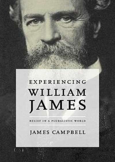 Experiencing William James: Belief in a Pluralistic World, Paperback/James Campbell