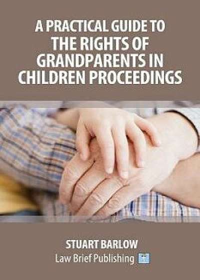 A Practical Guide to the Rights of Grandparents in Children Proceedings, Paperback/Stuart Barlow