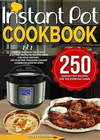 Instant Pot Cookbook: 250 Instant Pot Recipes for the Everyday Home Simple and Most Delicious Electric Pressure Recipes Made for Your Instan, Paperback/Wiley Pearson