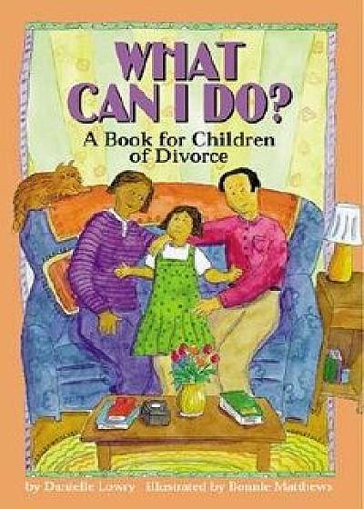 What Can I Do?: A Book for Children of Divorce, Paperback/Danielle Lowry