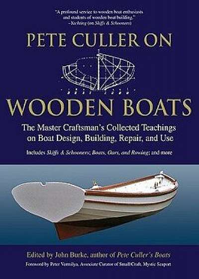 Pete Culler on Wooden Boats: The Master Craftsman's Collected Teachings on Boat Design, Building, Repair, and Use, Paperback/John G. Burke