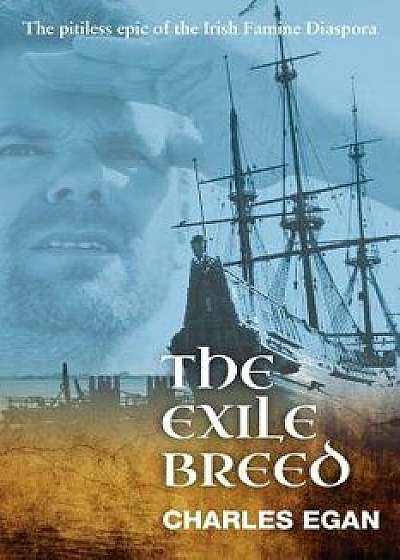 The Exile Breed: The Pitiless Epic of the Irish Famine Diaspora, Paperback/Charles Egan