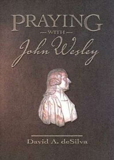 Praying with John Wesley, Paperback/David A. deSilva