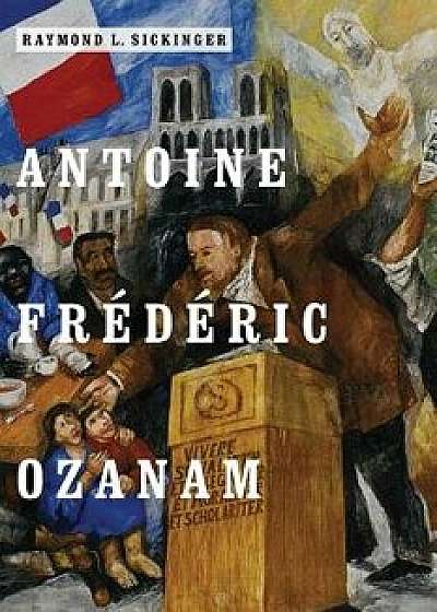 Antoine Fr d ric Ozanam, Hardcover/Raymond L. Sickinger