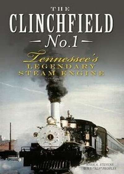 The Clinchfield No. 1: Tennessee's Legendary Steam Engine, Hardcover/Mark A. Stevens