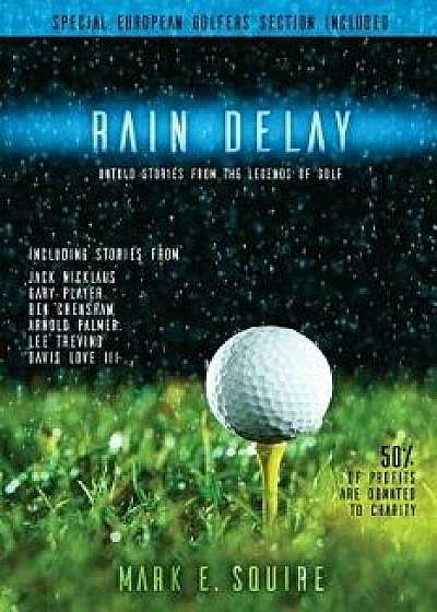 Rain Delay - Untold Stories from the Legends of Golf: Including Stores from Jack Nicklaus, Gary Player, Ben Crenshaw, Arnold Palmer, Lee Trevino, Davi, Paperback/Mark E. Squire