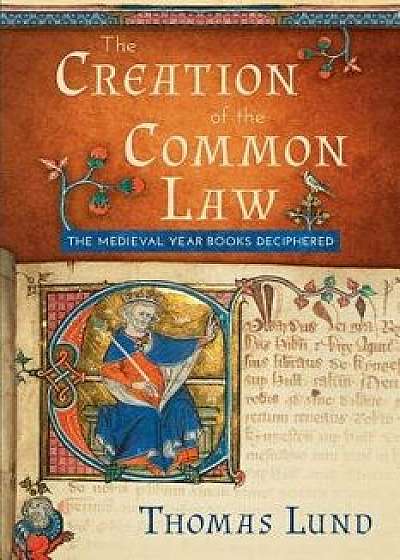 The Creation of the Common Law: The Medieval Year Books Deciphered, Paperback/Thomas Lund