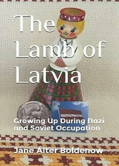 The Lamb of Latvia: Growing Up During Nazi and Soviet Occupation, Paperback/Jane Alter Boldenow