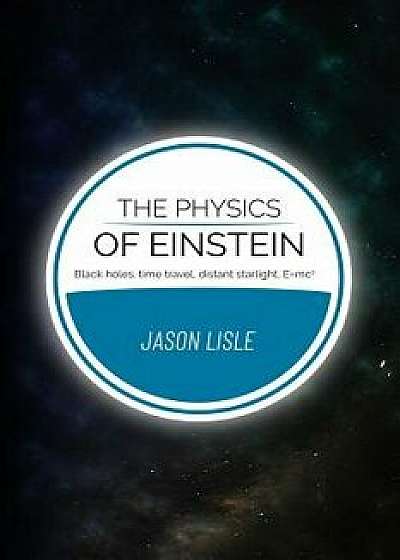 The Physics of Einstein: Black Holes, Time Travel, Distant Starlight, E=mc2, Paperback/Jason Lisle