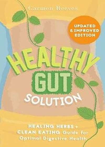 Healthy Gut Solution: Healing Herbs & Clean Eating Guide for Optimal Digestive Health, Paperback/Carmen Reeves