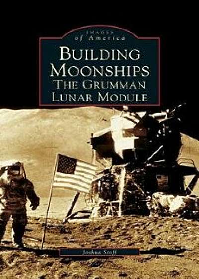 Building Moonships: The Grumman Lunar Module, Hardcover/Joshua Stoff