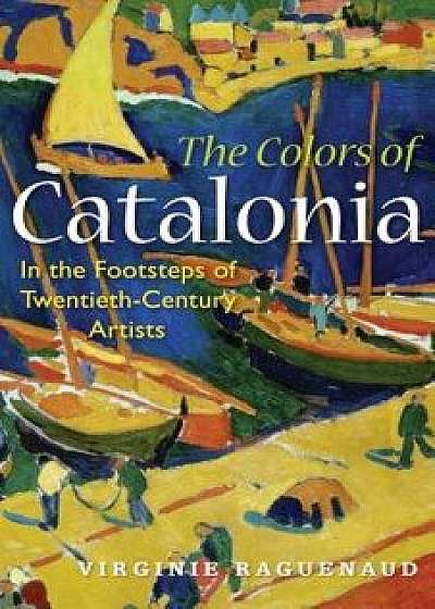 The Colors of Catalonia: In the Footsteps of Twentieth-Century Artists, Paperback/Virginie Raguenaud