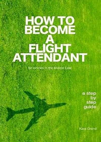 How to Become a Flight Attendant for Airlines in the Middle East, Paperback/Kara Grand