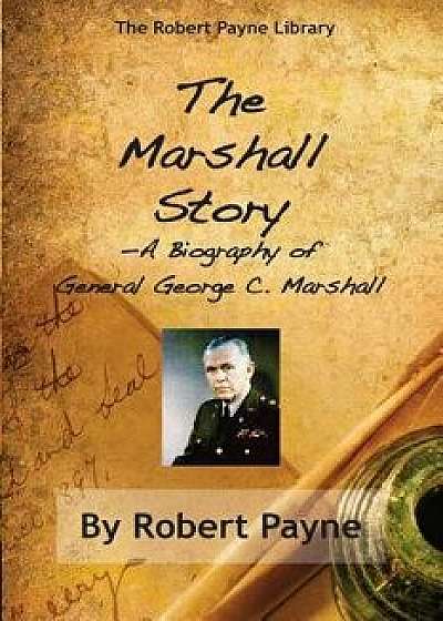 The Marshall Story, a Biography of General George C. Marshall, Paperback/Robert Payne