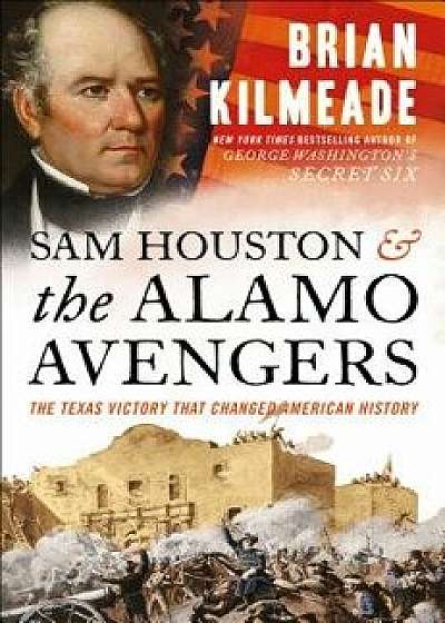 Sam Houston and the Alamo Avengers: The Texas Victory That Changed American History, Hardcover/Brian Kilmeade