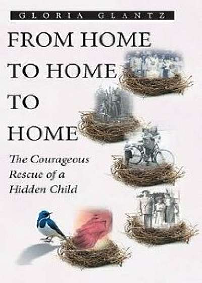From Home to Home to Home: The Courageous Rescue of a Hidden Child, Hardcover/Gloria Glantz
