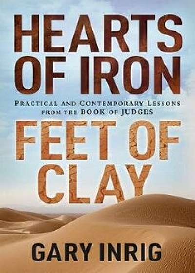 Hearts of Iron, Feet of Clay: Practical and Contemporary Lessons from the Book of Judges, Paperback/Gary Inrig