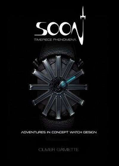 Soon Timepiece Phenomena: Adventures in Concept Watch Design (English and French Edition), Hardcover/Olivier Gamiette