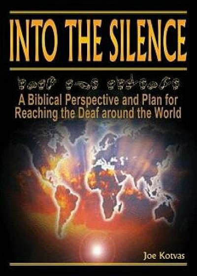 Into the Silence: A Biblical Perspective and Plan for Reaching the Deaf Around the World, Paperback/Joe Kotvas