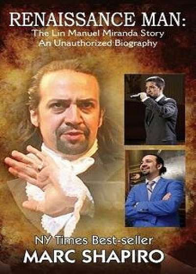 Renaissance Man: The Lin-Manuel Miranda Story an Unauthorized Biography, Paperback/Marc Shapiro