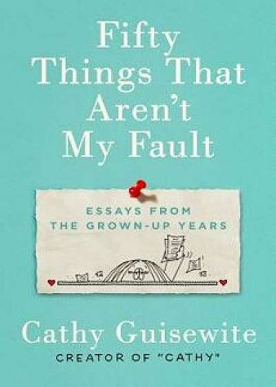 Fifty Things That Aren't My Fault: Essays from the Grown-Up Years, Hardcover/Cathy Guisewite