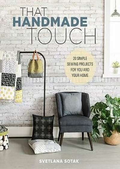That Handmade Touch: 20 Simple Sewing Projects for You and Your Home, Paperback/Svetlana Sotak