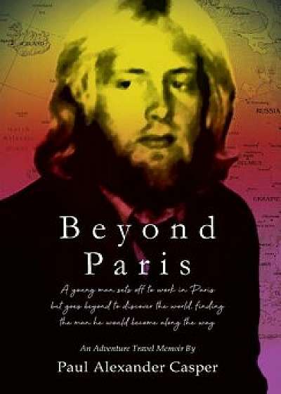 Beyond Paris: A young man sets off to work in Paris but goes beyond to discover the world, finding the man he would become along the, Hardcover/Paul Alexander Casper