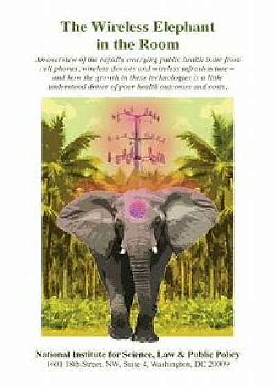 The Wireless Elephant in the Room: An Overview of the Rapidly Emerging Public Health Issue from Cell Phones, Wireless Devices and Wireless Infrastruct, Paperback/Camilla R. G. Rees