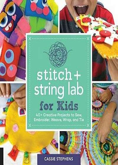 Stitch and String Lab for Kids: 40+ Creative Projects to Sew, Embroider, Weave, Wrap, and Tie, Paperback/Cassie Stephens