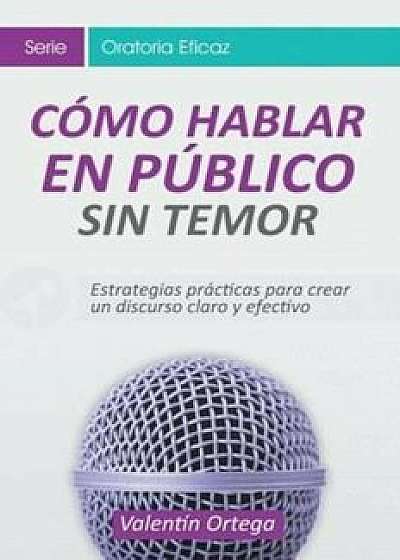 C'mo Hablar En P'blico Sin Temor: Estrategias Pr'cticas Para Crear Un Discurso Claro y Efectivo (Spanish), Paperback/Valentin Ortega