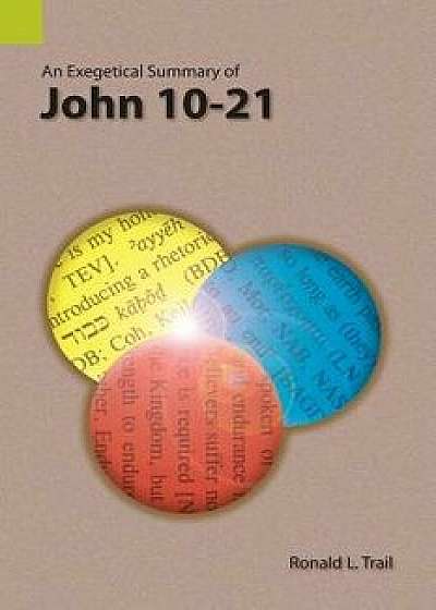 An Exegetical Summary of John 10-21, Paperback/Ronald L. Trail