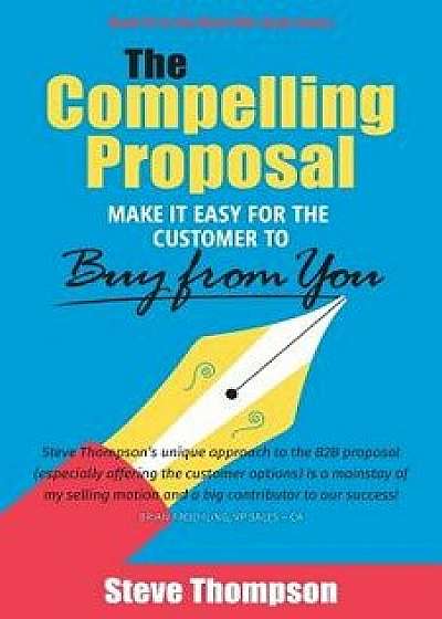 The Compelling Proposal: Make it Easy for the Customer to Buy From You!, Paperback/Steve Thompson