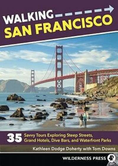 Walking San Francisco: 33 Savvy Tours Exploring Steep Streets, Grand Hotels, Dive Bars, and Waterfront Parks, Paperback/Kathleen Dodge Doherty