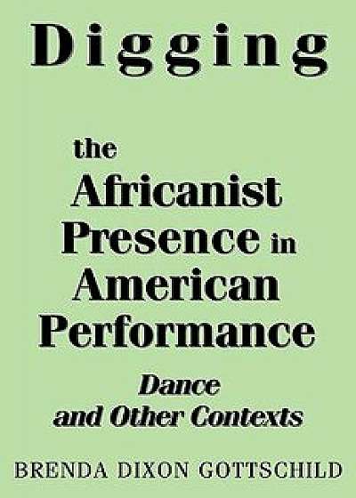 Digging the Africanist Presence in American Performance: Dance and Other Contexts/Brenda Dixon Gottschild