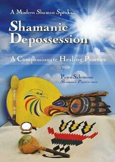 Shamanic Depossession: A Compassionate Healing Practice, Paperback/MR Peter Salomone