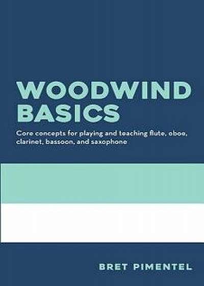 Woodwind Basics: Core Concepts for Playing and Teaching Flute, Oboe, Clarinet, Bassoon, and Saxophone, Paperback/Bret Pimentel