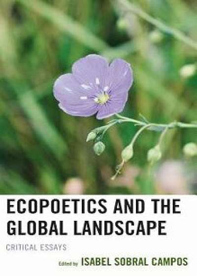 Ecopoetics and the Global Landscape: Critical Essays, Hardcover/Isabel Sobral Campos