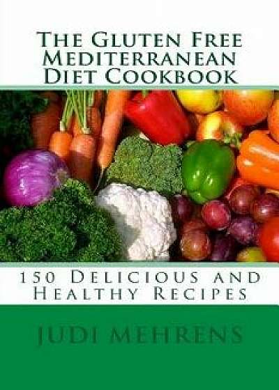 The Gluten Free Mediterranean Diet Cookbook: 150 Delicious and Healthy Recipes, Paperback/Chef Judi Mehrens