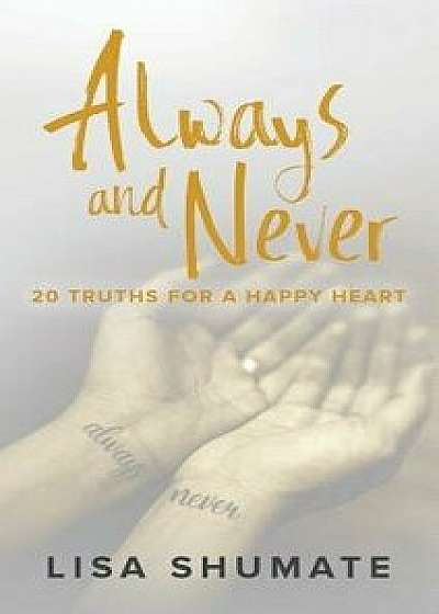 Always and Never: 20 Truths for a Happy Heart, Hardcover/Lisa Shumate