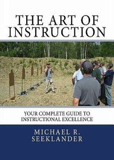 The Art of Instruction: Your Complete Guide to Instructional Excellence, Paperback/Michael Ross Seeklander