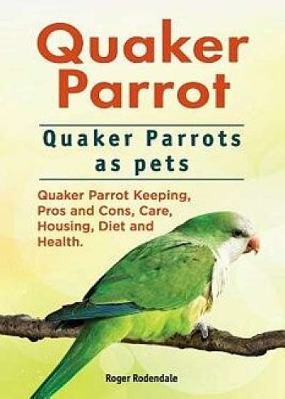 Quaker Parrot. Quaker Parrots as Pets. Quaker Parrot Keeping, Pros and Cons, Care, Housing, Diet and Health., Paperback/Roger Rodendale