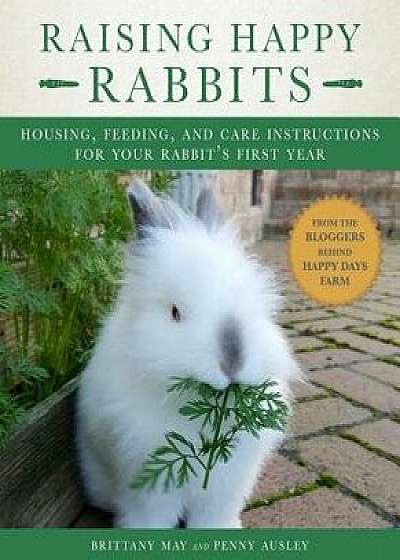 Raising Happy Rabbits: Housing, Feeding, and Care Instructions for Your Rabbit's First Year, Paperback/May Brittany