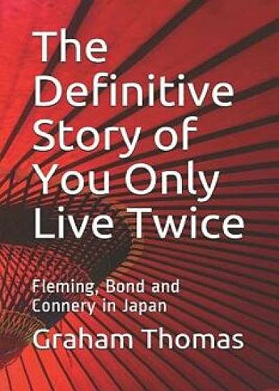 The Definitive Story Of You Only Live Twice: Fleming, Bond and Connery in Japan, Paperback/Graham Thomas