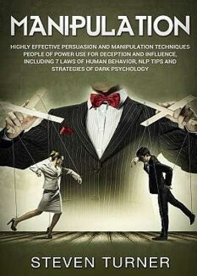 Manipulation: Highly Effective Persuasion and Manipulation Techniques People of Power Use for Deception and Influence, Including 7 L, Paperback/Steven Turner