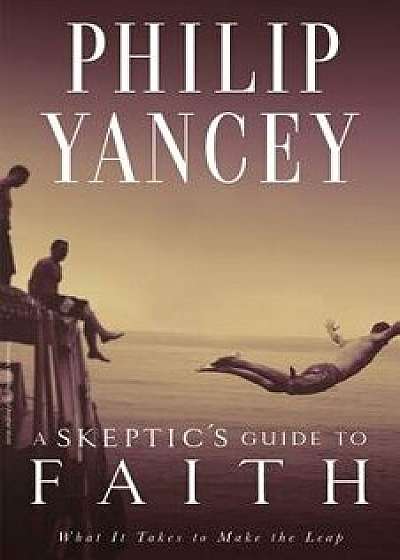 A Skeptic's Guide to Faith: What It Takes to Make the Leap, Paperback/Philip Yancey