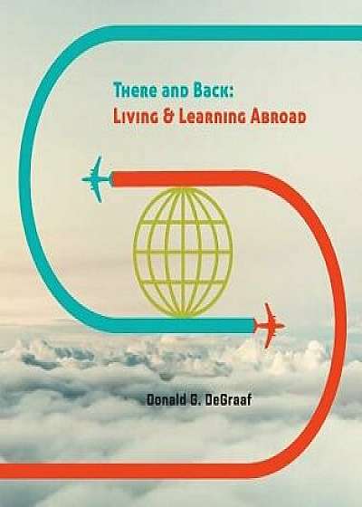 There and Back: Living and Learning Abroad, Paperback/Donald G. DeGraaf